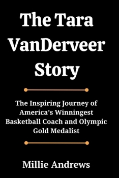 The Tara VanDerveer Story: The Inspiring Journey of America's Winningest Basketball Coach and Olympic Gold Medalist