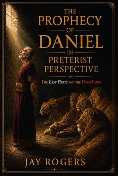 The Prophecy of Daniel in Preterist Perspective: The Easy Parts and the Hard Parts