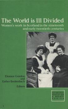 Hardcover The World Is Ill Divided: Women's Work in Scotland in the Nineteenth and Early Twentieth Centuries (EDINBURGH EDUCATION AND SOCIETY) Book
