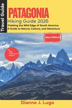 Patagonia Hiking Guide 2026:: Trekking the Wild Edge of South America: A Guide to Nature, Culture, and Adventure