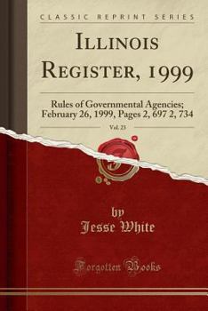 Paperback Illinois Register, 1999, Vol. 23: Rules of Governmental Agencies; February 26, 1999, Pages 2, 697 2, 734 (Classic Reprint) Book