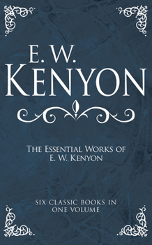 The Essential Works of E. W. Kenyon: Six Classic Books in One Volume