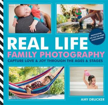 Paperback Real Life Family Photography: Capture Love & Joy Through the Ages & Stages Book