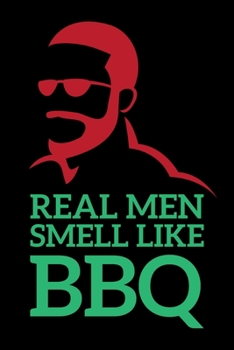 Real Men Smell Like BBQ: A5 Notizbuch für einen Grillmeister und Fleischfresser mit Humor