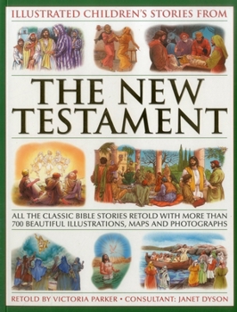 Illustrated Children's Stories from the New Testament: All The Classic Bible Stories Retold With More Than 700 Beautiful Illlustrations, Maps And Photographs