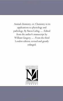 Animal Chemistry, or, Chemistry in Its Applications to Physiology and Pathology. by Baron Liebig. ... . Edited From the Author'S Manuscript by William ... London Edition, Revised and Greatly Enlarged.