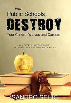 Hardcover How Public Schools Destroy Your Children's Lives and Careers: What Really Happens Behind the Closed Doors of the Public Schools Book