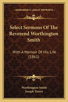 Select Sermons of the Rev. Worthington Smith, D.D. Late President of the University of Vermont: With a Memoir of His Life