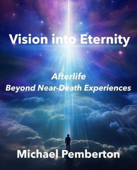 Paperback Vision into Eternity: Afterlife: Beyond Near-Death Experiences Book
