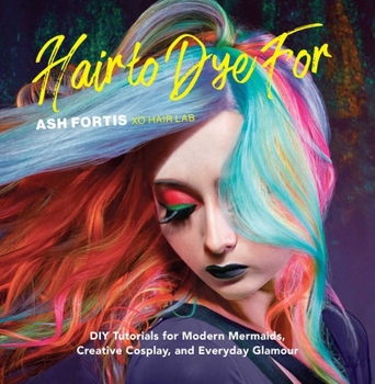 Hardcover Hair to Dye for: DIY Tutorials for Modern Mermaids, Creative Cosplay, and Everyday Glamour Book