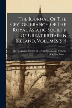 The Journal of the Ceylon Branch of the Royal Asiatic Society of Great Britain & Ireland, Volumes 3-4
