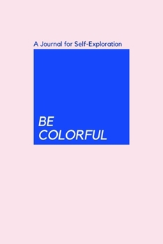 BE COLORFUL, A Journal for Self-Exploration: Self Exploration journal Gift, 6x9, Soft Cover, Matte Finish