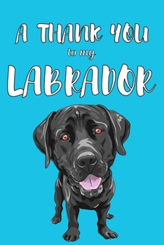 Paperback A Thank You To My Labrador: Perfect Gratitude Journal For All Dog Owner To Cultivate Happiness Book