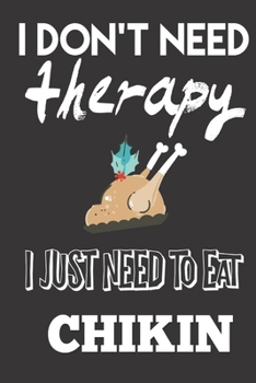 I Don't Need Therapy, I Just Need to Eat Chikin: Chicken Gifts for Chicken lovers: Cute Blank lined Notebook Journal to Write in