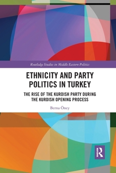 Paperback Ethnicity and Party Politics in Turkey: The Rise of the Kurdish Party during the Kurdish Opening Process Book
