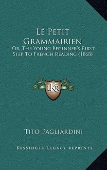Paperback Le Petit Grammairien: Or, The Young Beginner's First Step To French Reading (1868) Book