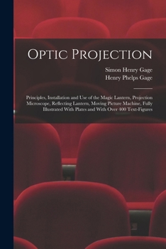 Paperback Optic Projection: Principles, Installation and use of the Magic Lantern, Projection Microscope, Reflecting Lantern, Moving Picture Machi Book