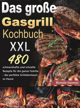 Hardcover Das gro?e Gasgrill Kochbuch XXL: 480 schmackhafte und schnelle Rezepte f?r die ganze Familie - das perfekte Grillabenteuer zu Hause [German] Book