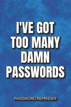I've Got Too Many Damn Passwords Password Reminder: Password Organizer and Log Book, Remember Passwords. Usernames and Logins for Websites, Password Book : 6x9 Inches, 100 Pages (50 Sheets), Glossy Co