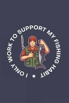 I Only Work To Support My Fishing Habit: Funny Angling 2020 Planner | Weekly & Monthly Pocket Calendar | 6x9 Softcover Organizer | For Fishing Dad, Fly Fishing And Angling Lover