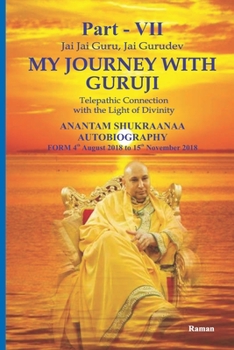 My Journey With Guruji Part -VII: A Telepathic Connection With The Light Of Divinity Part -VII (ANANTAM SHUKRAANAA AUTOBIOGRAPHY - 4th August 2018 – 15th November 2018)