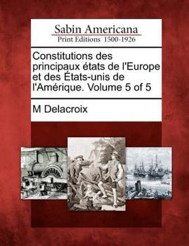 Paperback Constitutions Des Principaux Etats de L'Europe Et Des Etats-Unis de L'Amerique. Volume 5 of 5 [French] Book