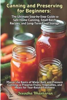 Canning and Preserving for Beginners: The Ultimate Step-by-Step Guide to Safe Home Canning, Small Batch Recipes, and Long-Term Food Storage (The Ultimate Canning & Preserving Guide for Beginners)
