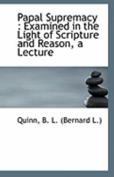 Papal Supremacy : Examined in the Light of Scripture and Reason, a Lecture