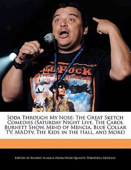 Soda Through My Nose : The Great Sketch Comedies (Saturday Night Live, the Carol Burnett Show, Mind of Mencia, Blue Collar TV, MADtv, the Kids in the H