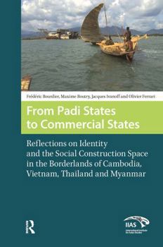 Paperback From Padi States to Commercial States: Reflections on Identity and the Social Construction Space in the Borderlands of Cambodia, Vietnam, Thailand and Book