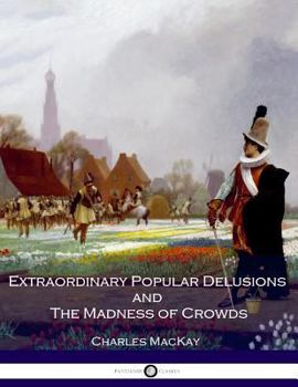 Memoirs of Extraordinary Popular Delusions and the Madness of Crowds - Book  of the Extraordinary Popular Delusions and The Madness of Crowds