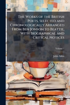 The works of the British poets, selected and chronologically arranged from Ben Jonson to Beattie, with biographical and critical notices Volume 1