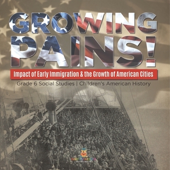 Growing Pains!: Impact of Early Immigration & the Growth of American Cities Grade 6 Social Studies Children's American History