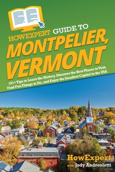 Paperback HowExpert Guide to Montpelier, Vermont: 101+ Tips to Learn the History, Discover the Best Places to Visit, Find Fun Things to Do, and Enjoy the Smalle Book