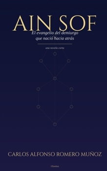AIN SOF: El evangelio del demiurgo que nació hacia atrás (Spanish Edition)