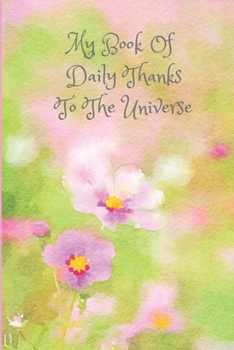 Paperback My Book Of Daily Thanks To The Universe: Daily Journal To Write Down All The Amazing Things You Are Grateful For. Lovely Appreciation Gift For Mother Book