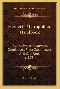 Paperback Herbert's Metropolitan Handbook: For Railways, Tramways, Omnibuses, River Steamboats, and Cab Fares (1878) Book