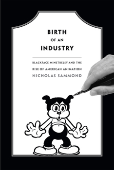 Paperback Birth of an Industry: Blackface Minstrelsy and the Rise of American Animation Book