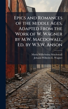Hardcover Epics and Romances of the Middle Ages, Adapted From the Work of W. Wägner by M.W. Macdowall, Ed. by W.S.W. Anson Book