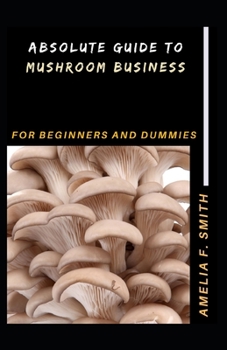 Paperback Absolute Guide To Mushroom Business For Beginners And Dummies Book