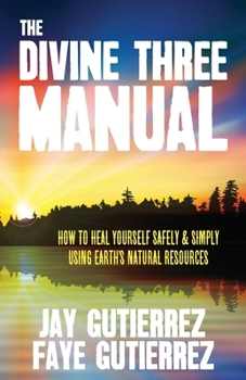 Paperback The Divine Three Manual: How to Heal Yourself Safely and Simply Using Earth's Natural Resources Book