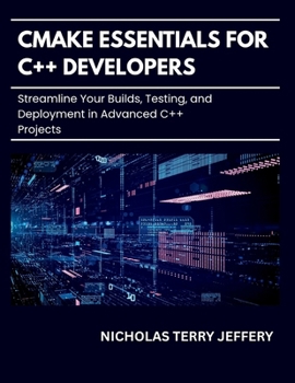 Paperback CMake Essentials For C++ Developers: Streamline Your Builds, Testing, and Deployment in Advanced C++ Projects Book