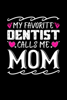 My Favorite Dentist Calls Me Mom: Birthday, Retirement, Mothers Day Gift from Son, Daughter or Mom, Lined Notebook, 6" x 9", 120 Pages