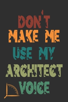 Don't Make Me Use My Architect Voice: Funny Architecture Design Work Notebook Gift For Architects
