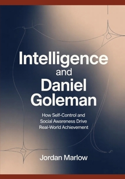 INTELLIGENCE AND Daniel Goleman: How Self-Control and Social Awareness Drive Real-World Achievement