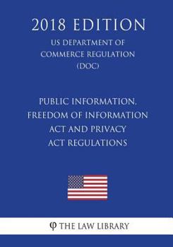 Paperback Public Information, Freedom of Information Act and Privacy Act Regulations (US Department of Commerce Regulation) (DOC) (2018 Edition) Book