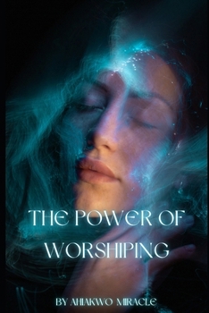 THE POWER OF WORSHIPING: WORSHIP, SPIRITUAL GROWTH, CHRISTIAN LIVING, FAITH, PRAYER, MUSIC AND WORSHIP B0C79LHDNW Book Cover