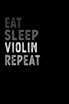 Eat Sleep Violin Repeat Funny Musical Instrument Gift Idea: Lined Notebook / Journal Gift, 100 Pages, 6x9, Soft Cover, Matte Finish