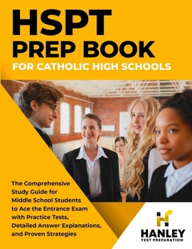 HSPT Prep Book for Catholic High Schools : The Comprehensive Study Guide for Middle School Students to Ace the Entrance Exam with Practice Tests, Detailed Answer Explanations, and Proven Strategies