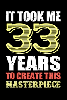 It Took Me 33 Years To Create This Masterpiece: Blank Lined Notebook to Write In for Notes, To Do Lists, Notepad, Journal, Funny Birthday Gifts, 33rd Birthday, 33 Years Old, Happy 33rd Birthday!